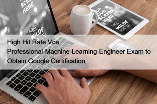 High Hit Rate Vce Professional-Machine-Learning-Engineer Exam to Obtain ...